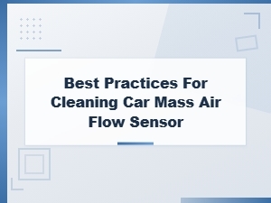 Best Practices for Cleaning Your Car's Mass Air Flow Sensor