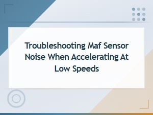 Troubleshooting Maf Sensor Noise When Accelerating at Low Speeds