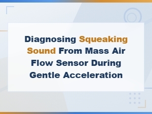 Diagnosing Squeaking Sound From Mass Air Flow Sensor During Gentle Acceleration