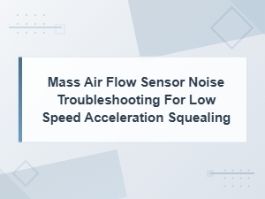 Mass Air Flow Sensor Noise Troubleshooting for Low Speed Acceleration Squealing